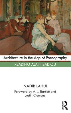 Cover for Lahiji, Nadir (University of Pennsylvania, USA) · Architecture in the Age of Pornography: Reading Alain Badiou (Paperback Book) (2021)