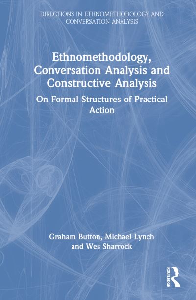 Ethnomethodology, Conversation Analysis and Constructive Analysis: On Formal Structures of Practical Action - Directions in Ethnomethodology and Conversation Analysis - Graham Button - Books - Taylor & Francis Ltd - 9781032106052 - September 23, 2022