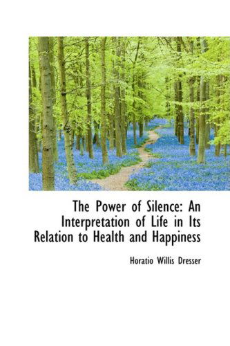 Cover for Horatio Willis Dresser · The Power of Silence: an Interpretation of Life in Its Relation to Health and Happiness (Hardcover Book) (2009)