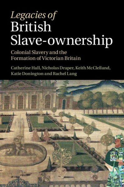 Cover for Hall, Catherine (University College London) · Legacies of British Slave-Ownership: Colonial Slavery and the Formation of Victorian Britain (Hardcover Book) (2014)