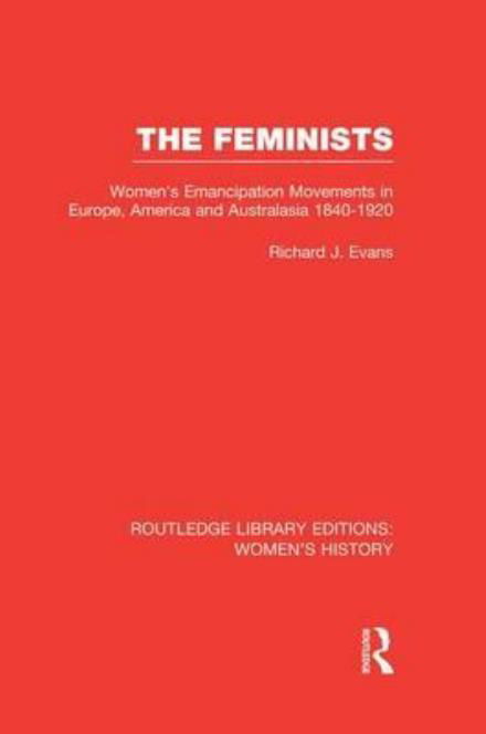 Cover for Richard J. Evans · The Feminists: Women's Emancipation Movements in Europe, America and Australasia 1840-1920 - Routledge Library Editions: Women's History (Paperback Book) [Reprint edition] (2014)