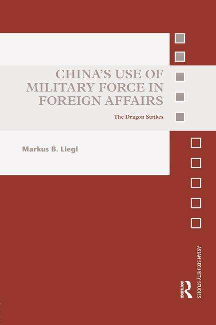 Cover for Liegl, Markus B. (Goethe-Universitat Frankfurt am Main, Germany) · China’s Use of Military Force in Foreign Affairs: The Dragon Strikes - Asian Security Studies (Paperback Bog) (2018)