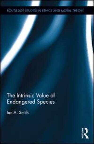 Cover for Ian A. Smith · The Intrinsic Value of Endangered Species - Routledge Studies in Ethics and Moral Theory (Hardcover Book) (2016)