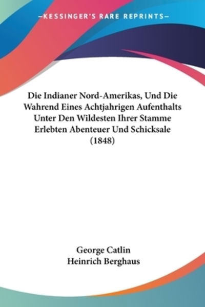 Cover for George Catlin · Die Indianer Nord-Amerikas, Und Die Wahrend Eines Achtjahrigen Aufenthalts Unter Den Wildesten Ihrer Stamme Erlebten Abenteuer Und Schicksale (1848) (Paperback Book) (2010)