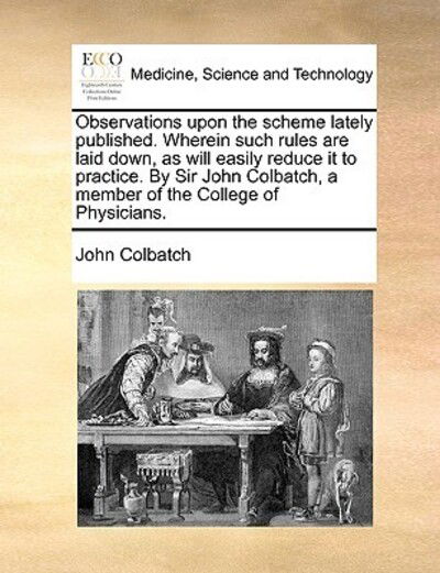 Observations Upon the Scheme Lately Published. Wherein Such Rules Are Laid Down, As Will Easily Reduce It to Practice. by Sir John Colbatch, a Member - John Colbatch - Livros - Gale Ecco, Print Editions - 9781170422052 - 29 de maio de 2010