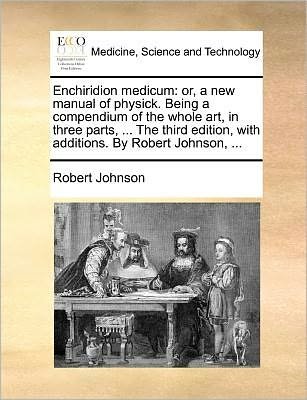 Cover for Robert Johnson · Enchiridion Medicum: Or, a New Manual of Physick. Being a Compendium of the Whole Art, in Three Parts, ... the Third Edition, with Addition (Pocketbok) (2010)