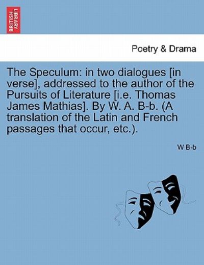 Cover for W B-b · The Speculum: in Two Dialogues [in Verse], Addressed to the Author of the Pursuits of Literature [i.e. Thomas James Mathias]. by W. (Paperback Book) (2011)