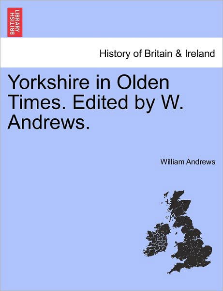 Yorkshire in Olden Times. Edited by W. Andrews. - William Andrews - Kirjat - British Library, Historical Print Editio - 9781241306052 - torstai 24. maaliskuuta 2011