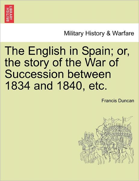 Cover for Francis Duncan · The English in Spain; Or, the Story of the War of Succession Between 1834 and 1840, Etc. (Paperback Book) (2011)