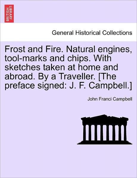 Cover for John Francis Campbell · Frost and Fire. Natural Engines, Tool-Marks and Chips. with Sketches Taken at Home and Abroad. by a Traveller. [The Preface Signed: J. F. Campbell.] (Pocketbok) (2011)