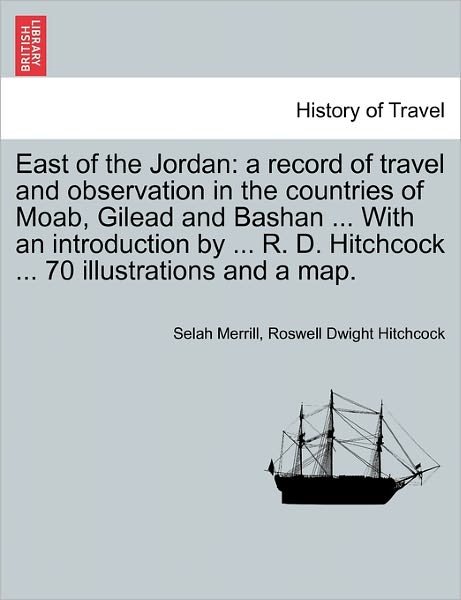 Cover for Selah Merrill · East of the Jordan: a Record of Travel and Observation in the Countries of Moab, Gilead and Bashan ... with an Introduction by ... R. D. H (Pocketbok) (2011)