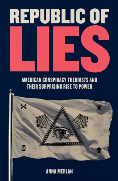 Cover for Anna Merlan · Republic of Lies American Conspiracy Theorists and Their Surprising Rise to Power (Hardcover Book) (2019)