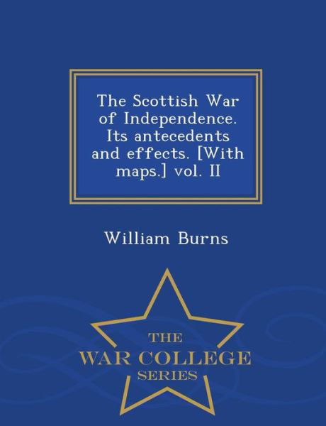 Cover for William Burns · The Scottish War of Independence. Its Antecedents and Effects. [with Maps.] Vol. II - War College Series (Paperback Book) (2015)