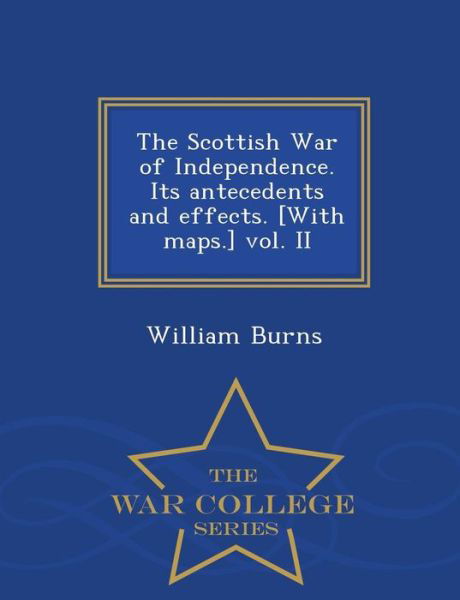 The Scottish War of Independence. Its Antecedents and Effects. [with Maps.] Vol. II - War College Series - William Burns - Livros - War College Series - 9781296476052 - 23 de fevereiro de 2015