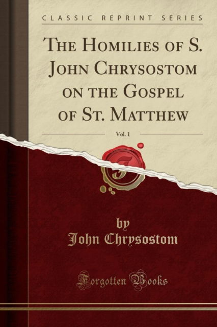 Cover for John Chrysostom · The Homilies of S. John Chrysostom on the Gospel of St. Matthew, Vol. 1 (Classic Reprint) (Paperback Book) (2018)