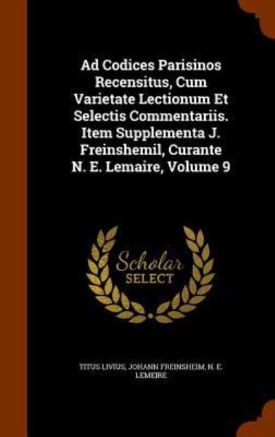 Cover for Titus Livius · Ad Codices Parisinos Recensitus, Cum Varietate Lectionum Et Selectis Commentariis. Item Supplementa J. Freinshemil, Curante N. E. Lemaire, Volume 9 (Hardcover Book) (2015)