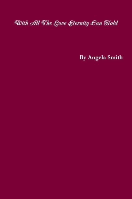 With All The Love Eternity Can Hold - Angela Smith - Libros - Lulu.com - 9781387853052 - 1 de junio de 2018