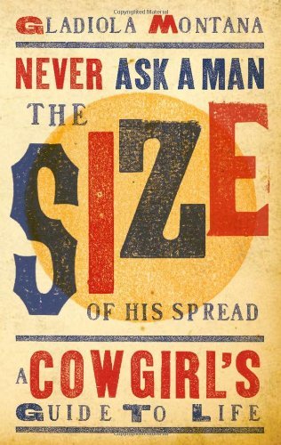 Never Ask a Man the Size of His Spread: a Cowgirl's Guide to Life - Gladiola Montana - Livres - Gibbs M. Smith Inc - 9781423607052 - 1 octobre 2009