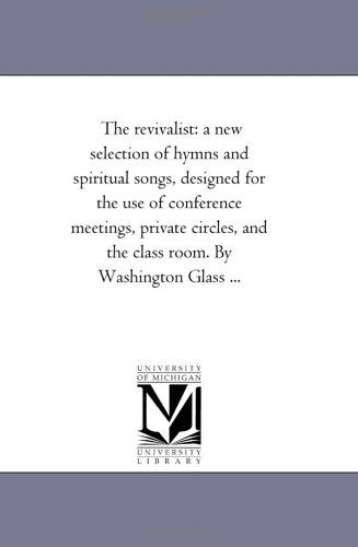 Cover for Michigan Historical Reprint Series · The Revivalist: a New Selection of Hymns and Spiritual Songs, Designed for the Use of Conference Meetings, Private Circles, and the Class Room. by Washington Glass ... (Paperback Book) (2006)