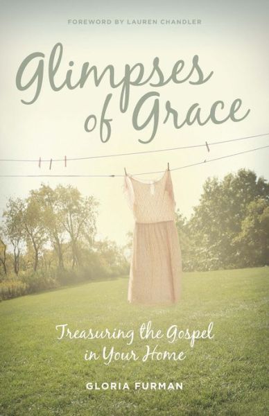 Glimpses of Grace: Treasuring the Gospel in Your Home - Gloria Furman - Książki - Crossway Books - 9781433536052 - 31 maja 2013