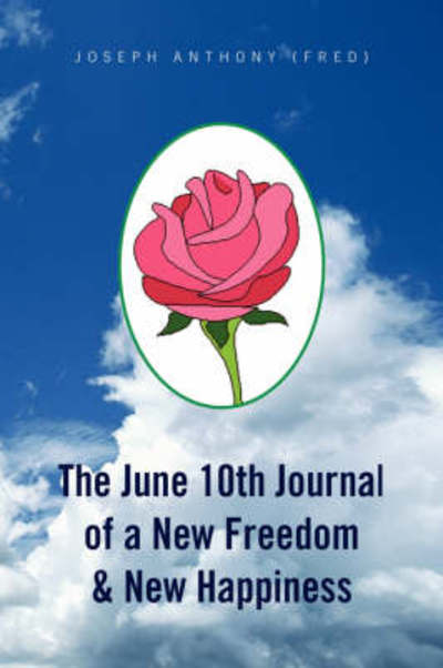 The June 10th Journal of a New Freedom & New Happiness - Joseph Anthony (Fred) - Books - Xlibris - 9781436337052 - July 18, 2008