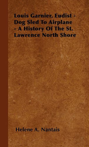 Cover for Helene A. Nantais · Louis Garnier, Eudist - Dog Sled to Airplane - a History of the St. Lawrence North Shore (Hardcover Book) (2000)