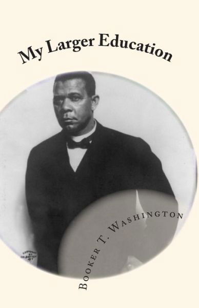 My Larger Education: Being Chapters from My Experience - Booker T Washington - Libros - Createspace - 9781450593052 - 15 de febrero de 2010