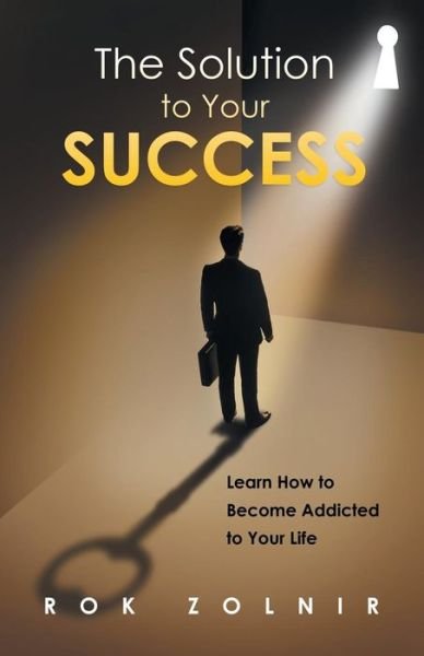 Cover for Rok Zolnir · The Solution to Your Success: Learn How to Become Addicted to Your Life (Paperback Book) (2015)