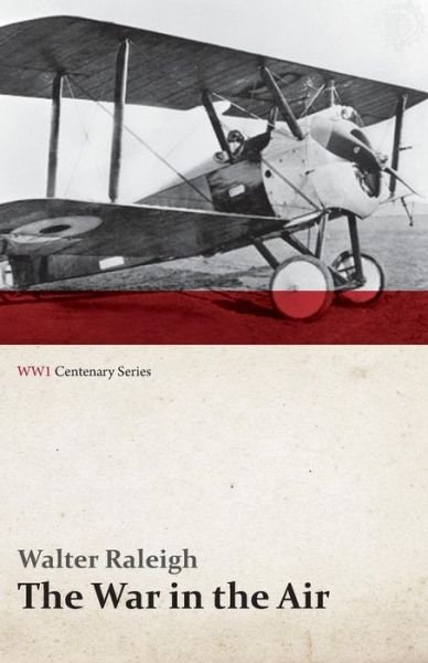 The War in the Air - Being the Story of the Part Played in the Great War by the Royal Air Force - Volume I (Wwi Centenary Series) - Walter Raleigh - Książki - Last Post Press - 9781473318052 - 10 lipca 2014