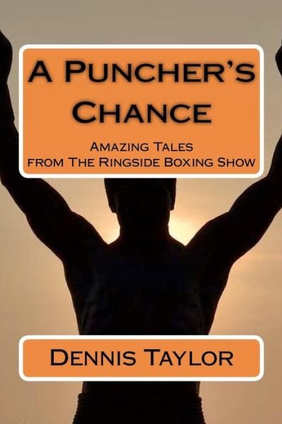 A Puncher's Chance: Amazing Tales from the Ringside Boxing Show - Dennis Taylor - Livres - CreateSpace Independent Publishing Platf - 9781478131052 - 12 janvier 2013