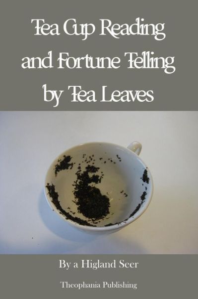 Tea Cup Reading and Fortune Telling by Tea Leaves - A Highland Seer - Books - Createspace - 9781479163052 - August 21, 2012