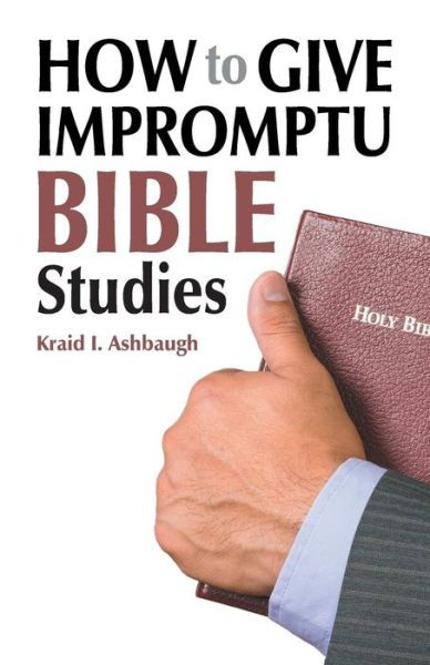 How to Give Impromptu Bible Studies - Kraid I. Ashbaugh - Books - TEACH Services, Inc. - 9781479600052 - December 17, 2014