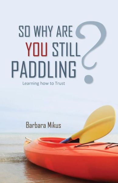 So Why Are You Still Paddling? - Barbara Mikus - Kirjat - Word Alive Press - 9781486600052 - perjantai 18. lokakuuta 2013