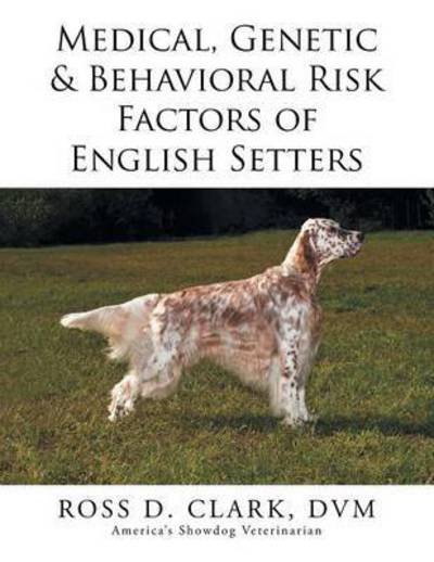 Cover for DVM Ross D Clark · Medical, Genetic &amp; Behavioral Risk Factors of English Setters (Paperback Book) (2015)