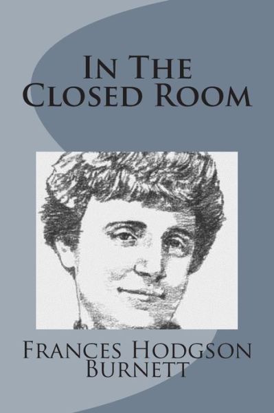 In the Closed Room - Frances Hodgson Burnett - Books - Createspace - 9781499103052 - April 10, 2014