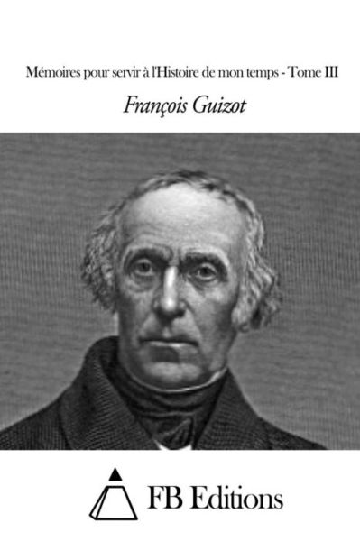 Cover for Francois Pierre Guilaume Guizot · Memoires Pour Servir a L'histoire De Mon Temps - Tome III (Paperback Book) (2015)