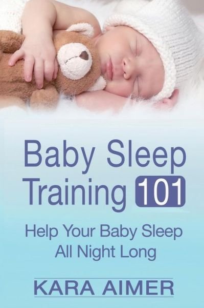 Cover for Kara Aimer · Baby Sleep Training 101: Help Your Baby Sleep All Night Long (Pocketbok) (2015)