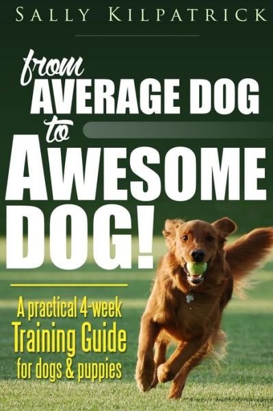 Cover for Ms Sally J Kilpatrick · Dog Training: from Average Dog to Awesome Dog: Training for Dogs and Puppies (Paperback Bog) (2015)