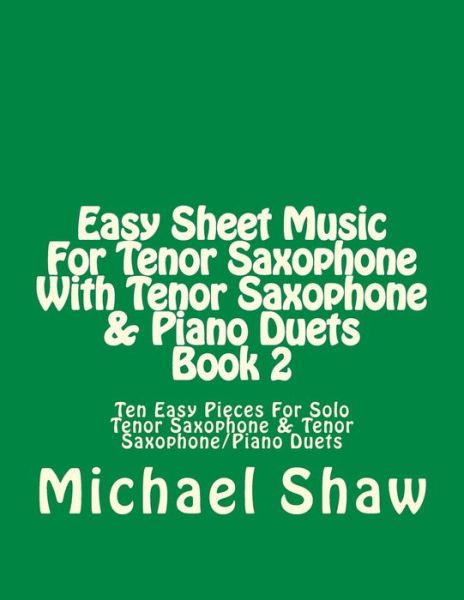 Michael Shaw · Easy Sheet Music for Tenor Saxophone with Tenor Saxophone & Piano Duets Book 2: Ten Easy Pieces for Solo Tenor Saxophone & Tenor Saxophone / Piano Duets (Paperback Book) (2015)