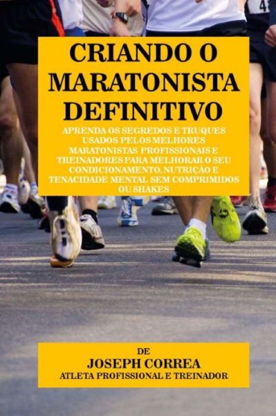 Cover for Correa (Atleta Profissional E Treinador) · Criando O Maratonista Definitivo: Aprenda Os Segredos E Truques Usados Pelos Melhores Maratonistas Profissionais E Treinadores Para Melhorar O Seu Con (Paperback Book) (2015)