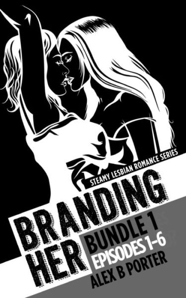 Cover for Alex B Porter · Branding Her : Bundle 1 Episodes 1-6 : Steamy lesbian romance series : Steamy lesbian romance series (Paperback Book) (2015)