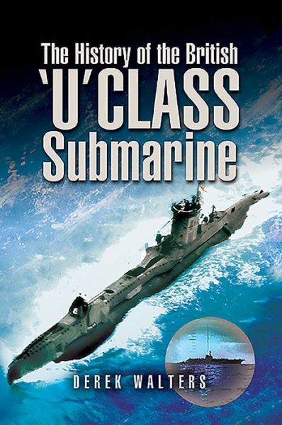The History of the British U Class Submarine - Derek Walters - Books - Pen & Sword Books Ltd - 9781526782052 - August 17, 2020