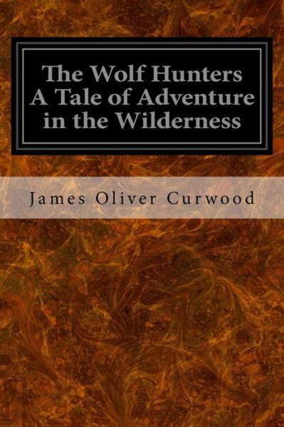 Cover for James Oliver Curwood · The Wolf Hunters A Tale of Adventure in the Wilderness (Paperback Book) (2016)