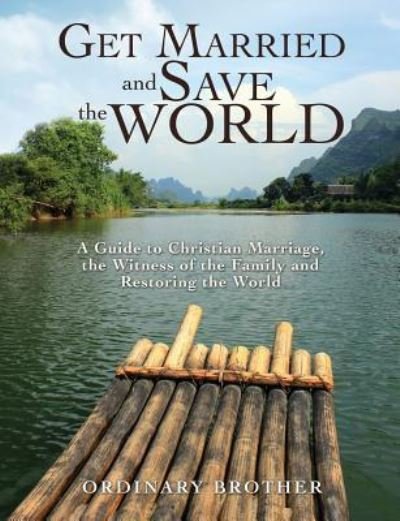 Get Married and Save the World: A Guide to Christian Marriage, the Witness of the Family and Restoring the World - Ordinary Brother - Bøger - Xulon Press - 9781545659052 - 31. januar 2019
