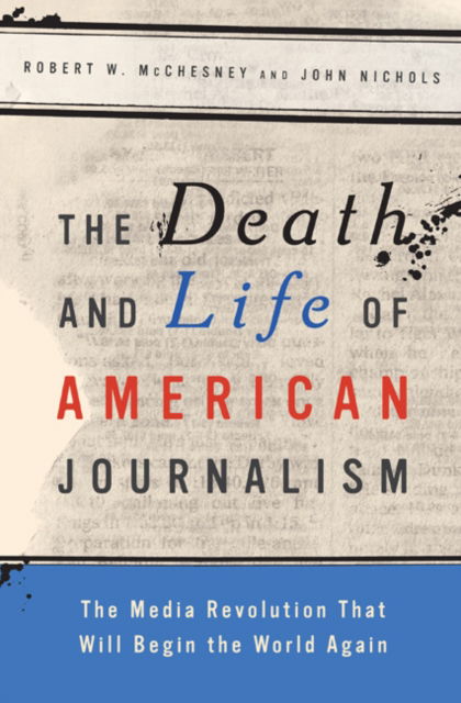 Cover for Robert W. McChesney · The Death and Life of American Journalism: The Media Revolution That Will Begin the World Again (Inbunden Bok) (2009)