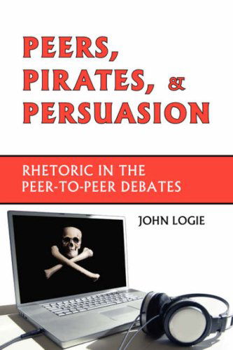 Cover for John Logie · Peers, Pirates, and Persuasion: Rhetoric in the Peer-to-peer Debates (Paperback Book) (2006)