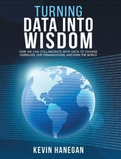 Cover for Kevin Hanegan · Turning Data into Wisdom: How We Can Collaborate with Data to Change Ourselves, Our Organizations, and Even the World (Hardcover Book) (2021)