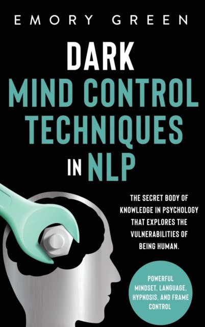 Cover for Emory Green · Dark Mind Control Techniques in NLP: The Secret Body of Knowledge in Psychology That Explores the Vulnerabilities of Being Human. Powerful Mindset, Language, Hypnosis, and Frame Control (Hardcover Book) (2020)