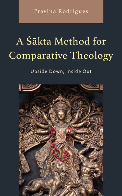 Cover for Pravina Rodrigues · A Sakta Method for Comparative Theology: Upside Down, Inside Out - Explorations in Indic Traditions: Theological, Ethical, and Philosophical (Hardcover Book) (2023)
