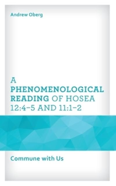 A Phenomenological Reading of Hosea 12:4–5 and 11:1–2: Commune with Us - Oberg, Andrew, University of Kochi - Livros - Lexington Books - 9781666921052 - 4 de dezembro de 2023